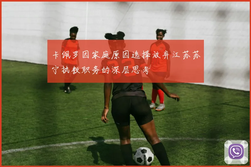 卡佩罗因家庭原因选择放弃江苏苏宁执教职务的深层思考